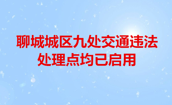 聊城城區(qū)九處交通違法處理點均已啟用
