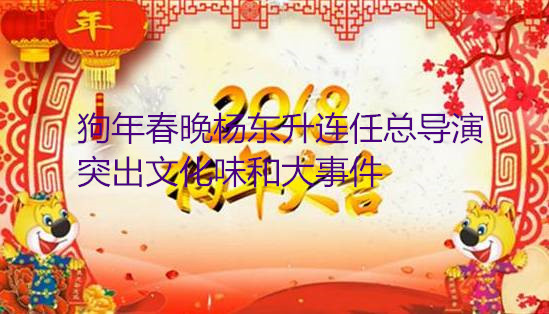 狗年春晚?xiàng)顤|升連任總導(dǎo)演 突出文化味和大事件