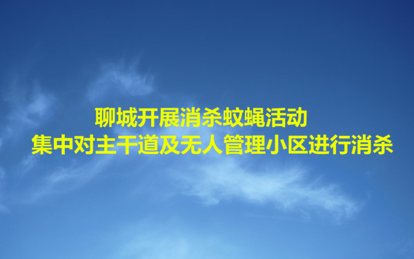 聊城開展消殺蚊蠅活動(dòng) 集中對(duì)主干道及無人管理小區(qū)進(jìn)行消殺