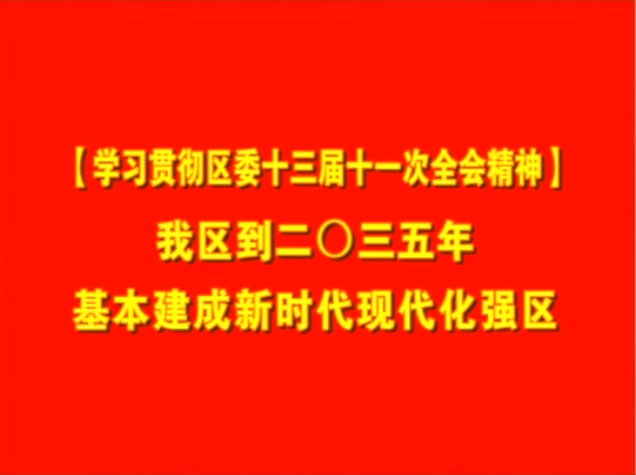 【學(xué)習貫徹區(qū)委十三屆十一次全會精神】  我區(qū)到二〇三五年基本建成新時代現(xiàn)代化強區(qū)