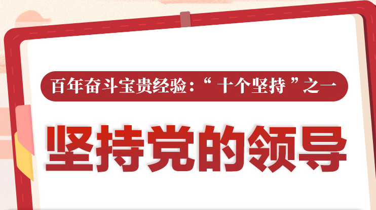 百年奮斗寶貴經(jīng)驗(yàn)“十個堅(jiān)持”之一：堅(jiān)持黨的領(lǐng)導(dǎo)