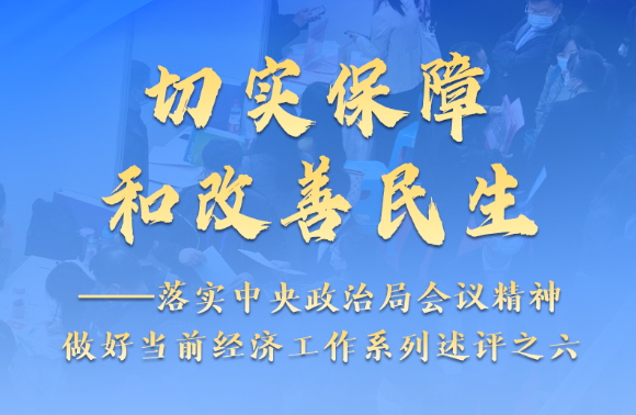 新華述評(píng)：切實(shí)保障和改善民生——落實(shí)中央政治局會(huì)議精神做好當(dāng)前經(jīng)濟(jì)工作系列述評(píng)之六