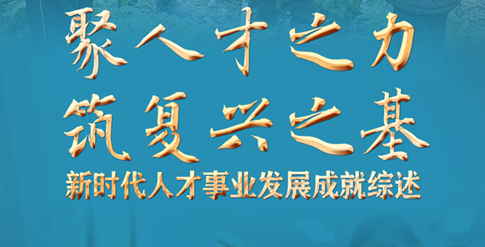 聚人才之力　筑復(fù)興之基——新時(shí)代人才事業(yè)發(fā)展成就綜述