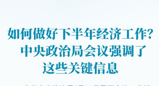 如何做好下半年經(jīng)濟(jì)工作？中央政治局會(huì)議強(qiáng)調(diào)了這些關(guān)鍵信息