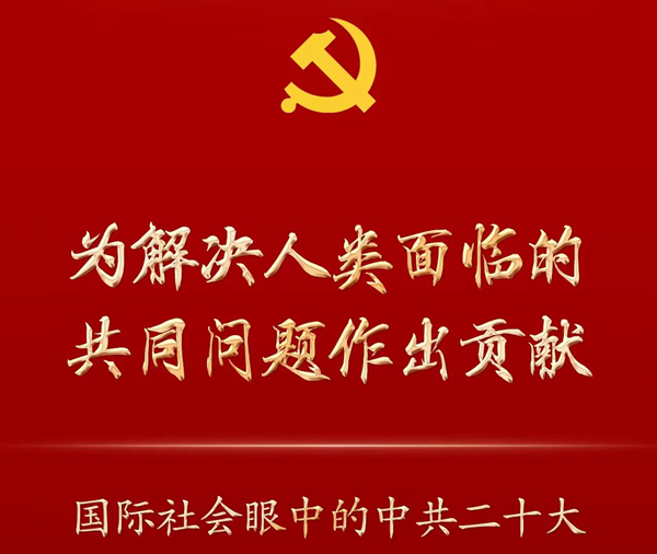 為解決人類面臨的共同問題作出貢獻(xiàn)——國際社會(huì)眼中的中共二十大