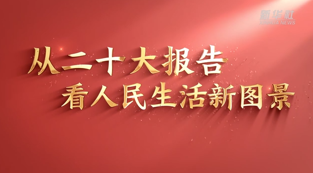 新華視點·二十大報告解讀｜不斷實現(xiàn)人民對美好生活的向往——從二十大報告看人民生活新圖景