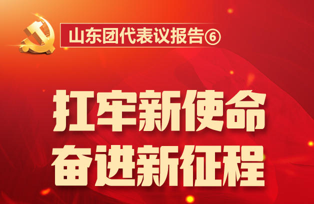 山東團(tuán)代表議報(bào)告⑥丨扛牢新使命，奮進(jìn)新征程