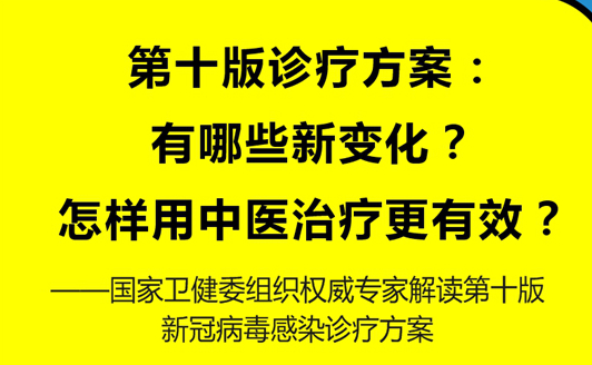 第十版診療方案：有哪些新變化？怎樣用中醫(yī)治療更有效？——國家衛(wèi)健委組織權(quán)威專家解讀第十版新冠病毒感染診療方案