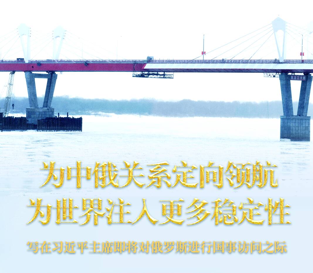 為中俄關(guān)系定向領(lǐng)航 為世界注入更多穩(wěn)定性——寫(xiě)在習(xí)近平主席即將對(duì)俄羅斯進(jìn)行國(guó)事訪問(wèn)之際