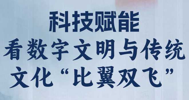 長圖丨科技賦能 看數(shù)字文明與傳統(tǒng)文化“比翼雙飛”