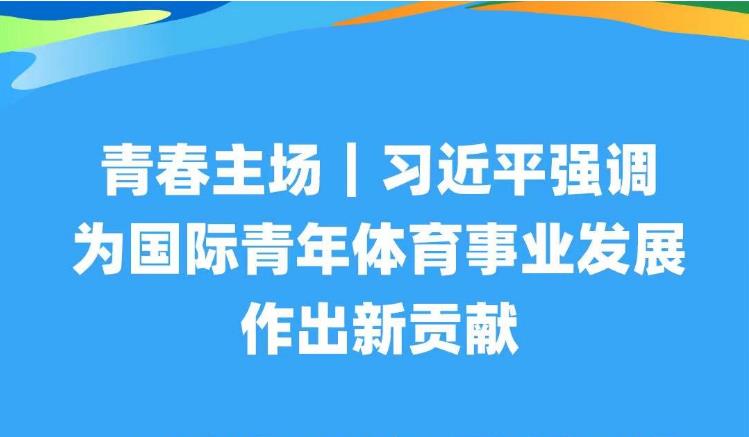 青春主場(chǎng)｜習(xí)近平強(qiáng)調(diào)為國(guó)際青年體育事業(yè)發(fā)展作出新貢獻(xiàn)