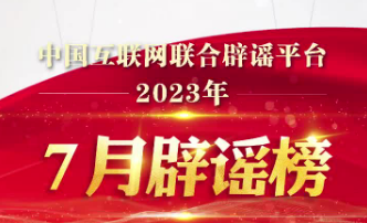 打擊網(wǎng)絡(luò)謠言 共建清朗家園 中國互聯(lián)網(wǎng)聯(lián)合辟謠平臺2023年7月辟謠榜