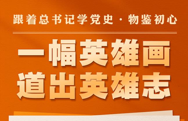 跟著總書記學(xué)黨史·物鑒初心 | 一幅英雄畫 道出英雄志