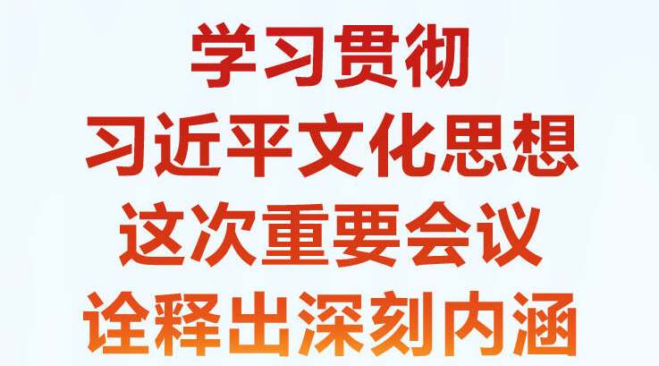 學(xué)習(xí)·知行 學(xué)習(xí)貫徹習(xí)近平文化思想 這次重要會議詮釋出深刻內(nèi)涵