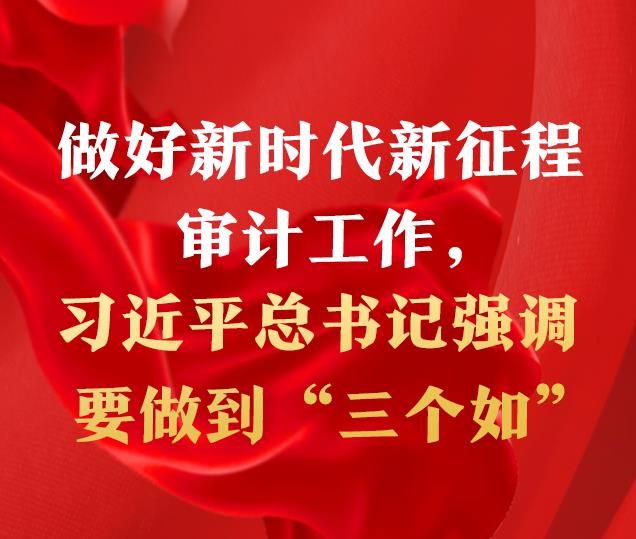 做好新時(shí)代新征程審計(jì)工作，習(xí)近平總書記強(qiáng)調(diào)要做到“三個(gè)如”