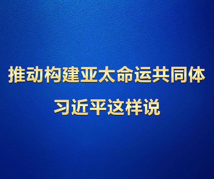 學(xué)習(xí)觀｜推動構(gòu)建亞太命運共同體 習(xí)近平這樣說