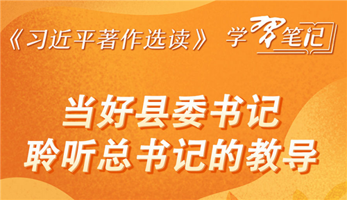 《習(xí)近平著作選讀》學(xué)習(xí)筆記：當(dāng)好縣委書記，聆聽總書記的教導(dǎo)