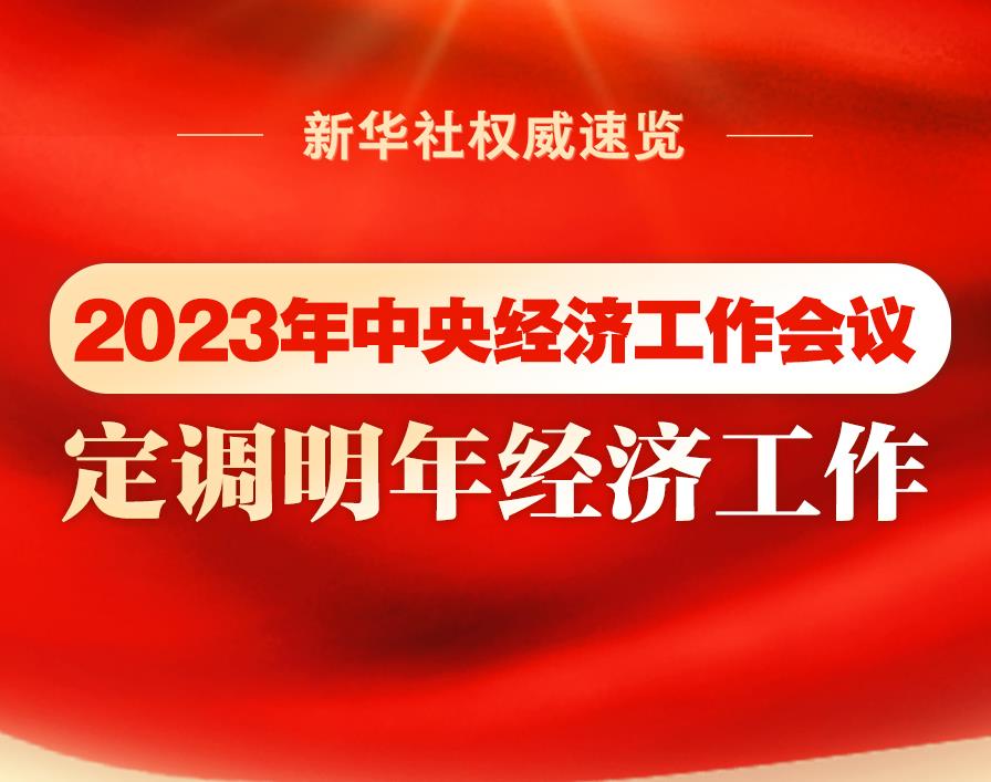 新華社權(quán)威速覽｜2023年中央經(jīng)濟(jì)工作會(huì)議，定調(diào)明年經(jīng)濟(jì)工作