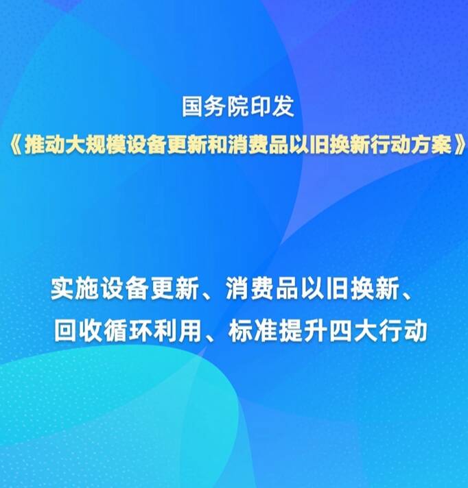 國(guó)務(wù)院印發(fā)《推動(dòng)大規(guī)模設(shè)備更新和消費(fèi)品以舊換新行動(dòng)方案》