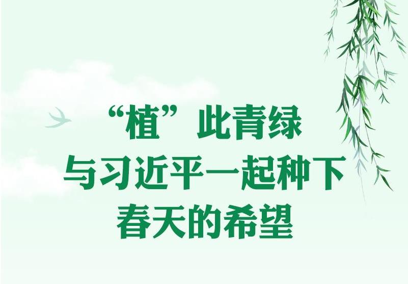 時(shí)習(xí)之丨“植”此青綠 與習(xí)近平一起種下春天的希望