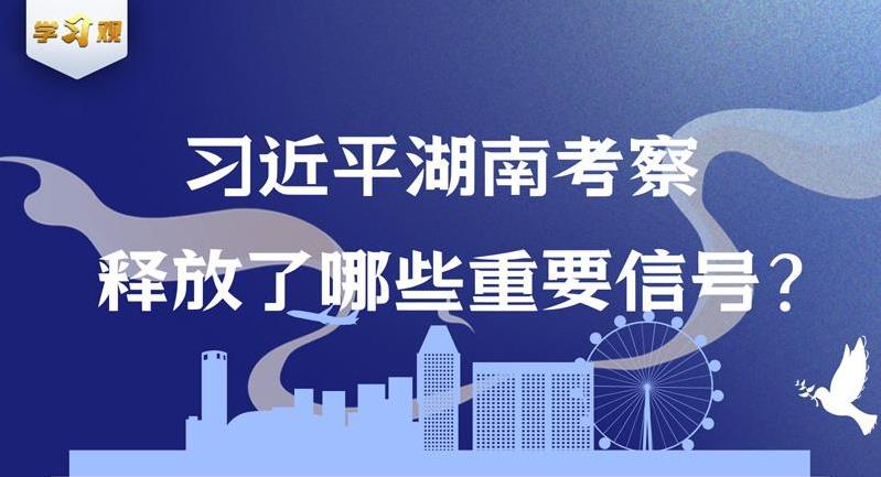 學(xué)習(xí)觀｜習(xí)近平湖南考察釋放了哪些重要信號？