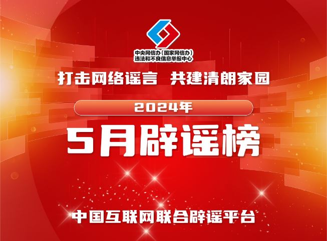 打擊網(wǎng)絡(luò)謠言 共建清朗家園 中國互聯(lián)網(wǎng)聯(lián)合辟謠平臺2024年5月辟謠榜